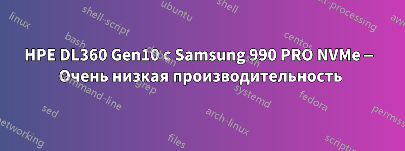HPE DL360 Gen10 с Samsung 990 PRO NVMe — Очень низкая производительность