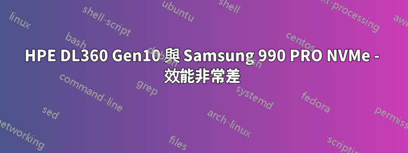 HPE DL360 Gen10 與 Samsung 990 PRO NVMe - 效能非常差