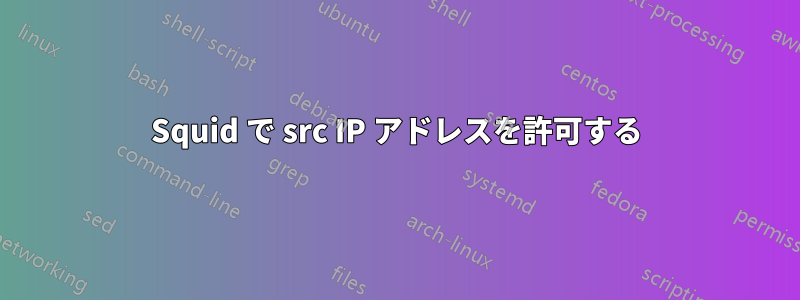 Squid で src IP アドレスを許可する