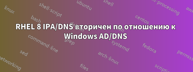 RHEL 8 IPA/DNS вторичен по отношению к Windows AD/DNS
