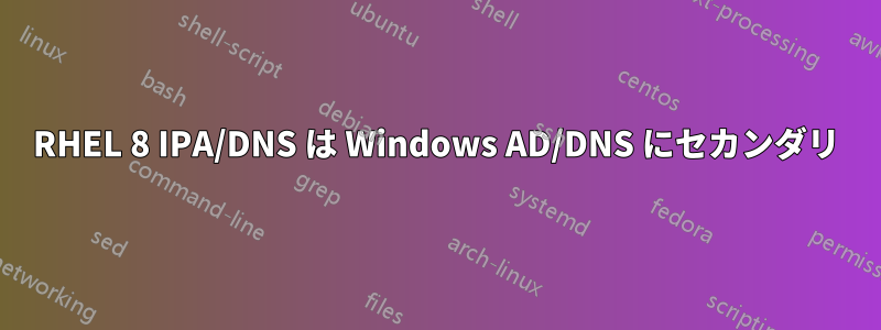 RHEL 8 IPA/DNS は Windows AD/DNS にセカンダリ
