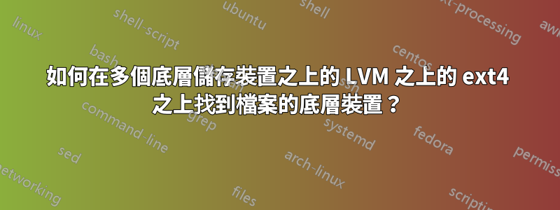 如何在多個底層儲存裝置之上的 LVM 之上的 ext4 之上找到檔案的底層裝置？