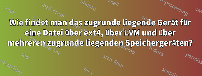 Wie findet man das zugrunde liegende Gerät für eine Datei über ext4, über LVM und über mehreren zugrunde liegenden Speichergeräten?
