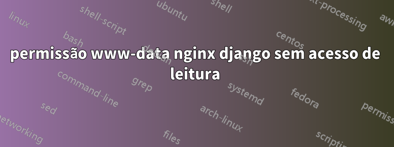 permissão www-data nginx django sem acesso de leitura