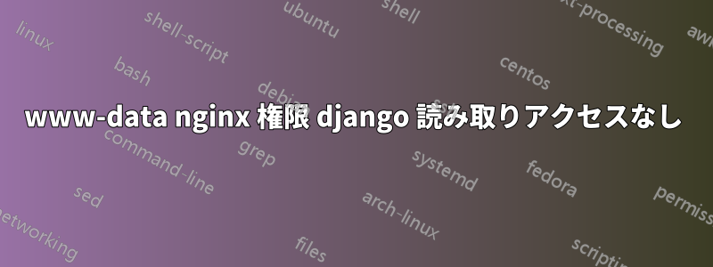 www-data nginx 権限 django 読み取りアクセスなし