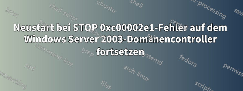 Neustart bei STOP 0xc00002e1-Fehler auf dem Windows Server 2003-Domänencontroller fortsetzen