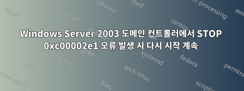 Windows Server 2003 도메인 컨트롤러에서 STOP 0xc00002e1 오류 발생 시 다시 시작 계속