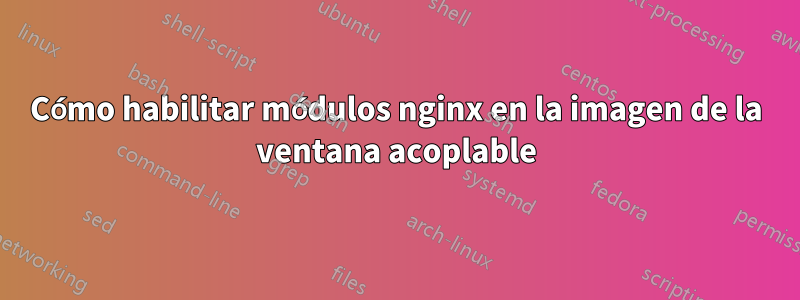 Cómo habilitar módulos nginx en la imagen de la ventana acoplable