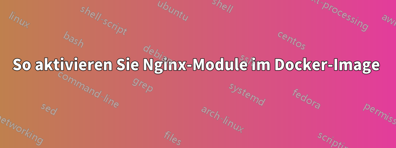 So aktivieren Sie Nginx-Module im Docker-Image
