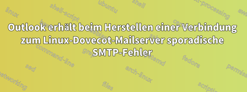 Outlook erhält beim Herstellen einer Verbindung zum Linux-Dovecot-Mailserver sporadische SMTP-Fehler