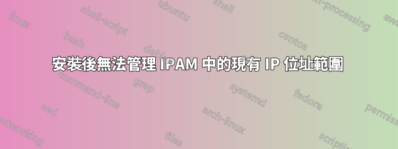 安裝後無法管理 IPAM 中的現有 IP 位址範圍