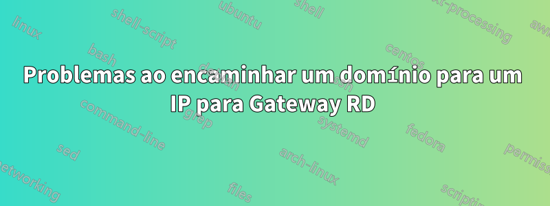 Problemas ao encaminhar um domínio para um IP para Gateway RD