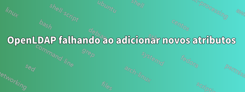 OpenLDAP falhando ao adicionar novos atributos