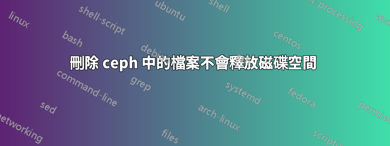 刪除 ceph 中的檔案不會釋放磁碟空間