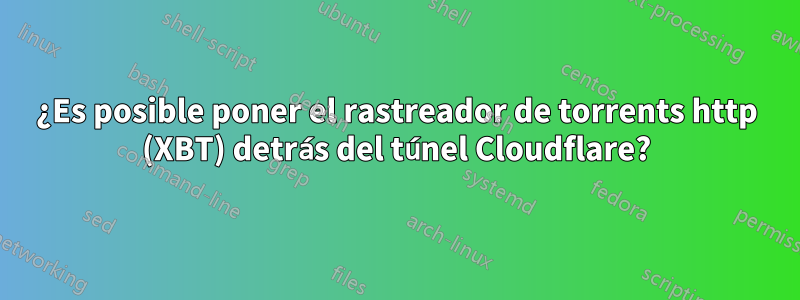 ¿Es posible poner el rastreador de torrents http (XBT) detrás del túnel Cloudflare?