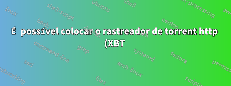 É possível colocar o rastreador de torrent http (XBT) atrás do túnel cloudflare