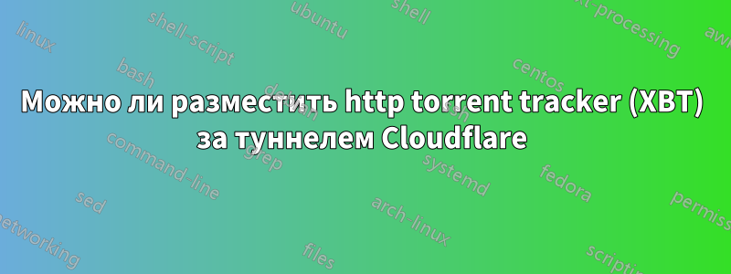 Можно ли разместить http torrent tracker (XBT) за туннелем Cloudflare