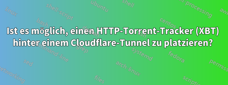 Ist es möglich, einen HTTP-Torrent-Tracker (XBT) hinter einem Cloudflare-Tunnel zu platzieren?