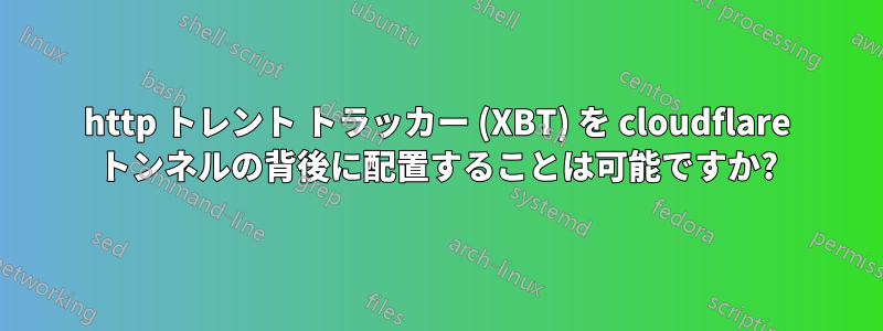 http トレント トラッカー (XBT) を cloudflare トンネルの背後に配置することは可能ですか?