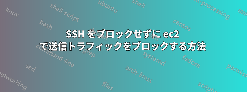 SSH をブロックせずに ec2 で送信トラフィックをブロックする方法