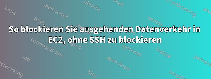 So blockieren Sie ausgehenden Datenverkehr in EC2, ohne SSH zu blockieren
