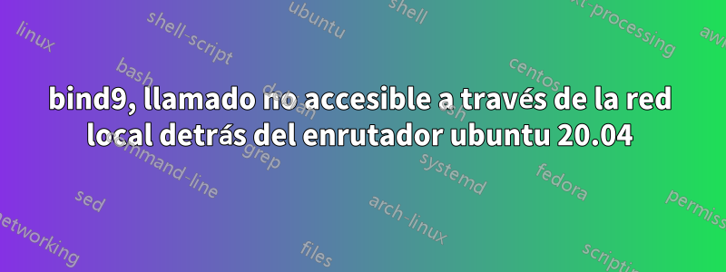 bind9, llamado no accesible a través de la red local detrás del enrutador ubuntu 20.04