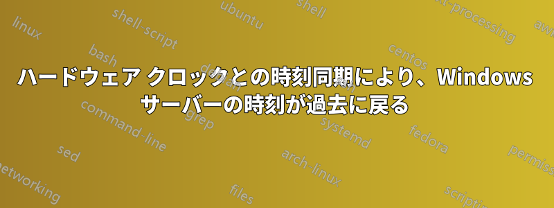 ハードウェア クロックとの時刻同期により、Windows サーバーの時刻が過去に戻る