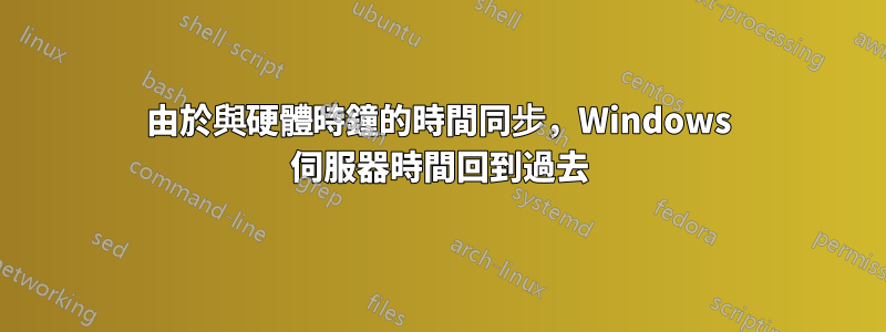 由於與硬體時鐘的時間同步，Windows 伺服器時間回到過去