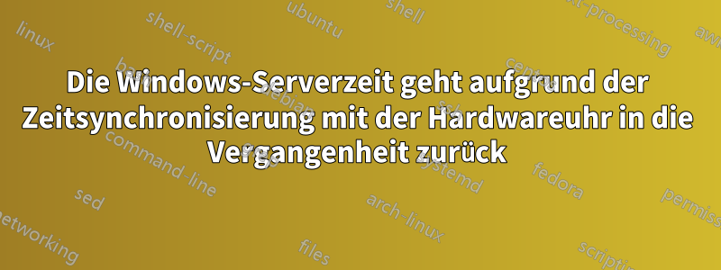 Die Windows-Serverzeit geht aufgrund der Zeitsynchronisierung mit der Hardwareuhr in die Vergangenheit zurück