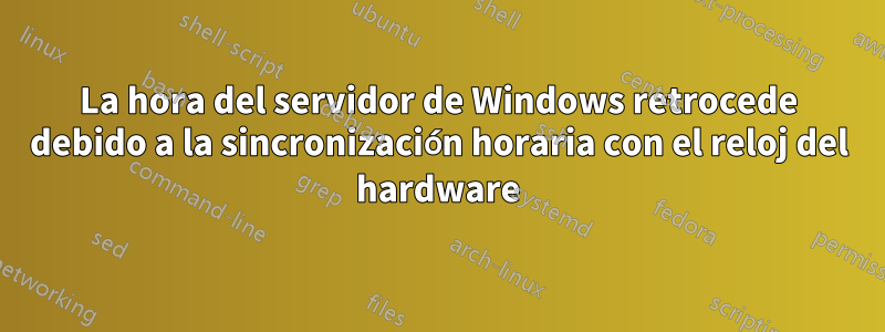 La hora del servidor de Windows retrocede debido a la sincronización horaria con el reloj del hardware