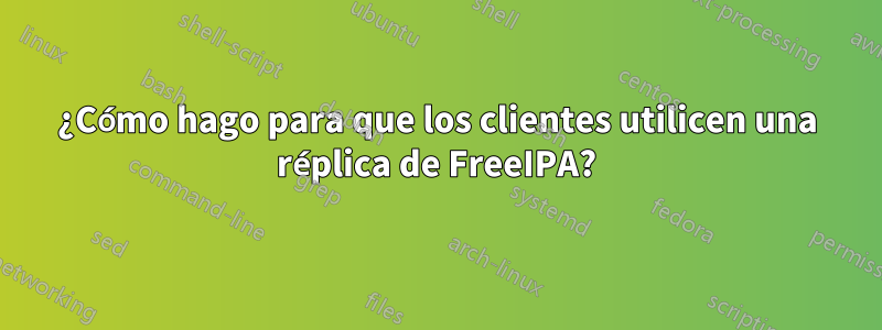 ¿Cómo hago para que los clientes utilicen una réplica de FreeIPA?