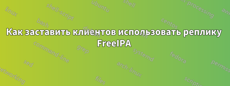 Как заставить клиентов использовать реплику FreeIPA