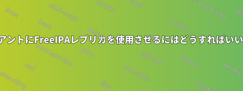 クライアントにFreeIPAレプリカを使用させるにはどうすればいいですか