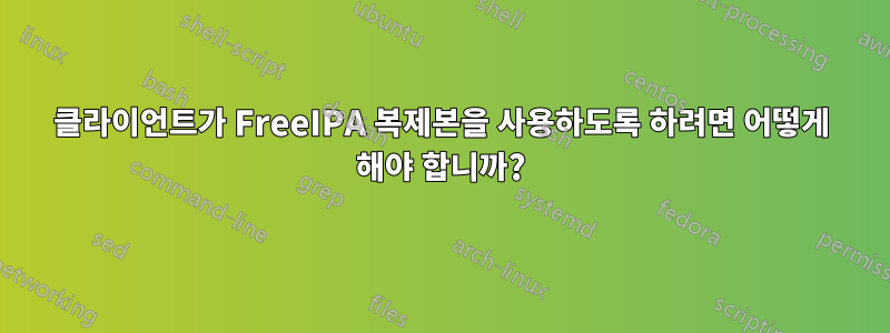 클라이언트가 FreeIPA 복제본을 사용하도록 하려면 어떻게 해야 합니까?