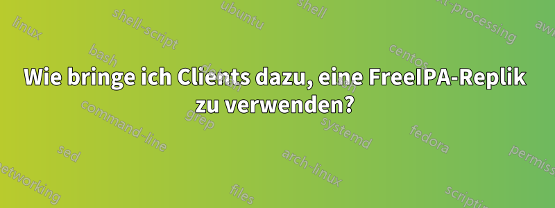Wie bringe ich Clients dazu, eine FreeIPA-Replik zu verwenden?