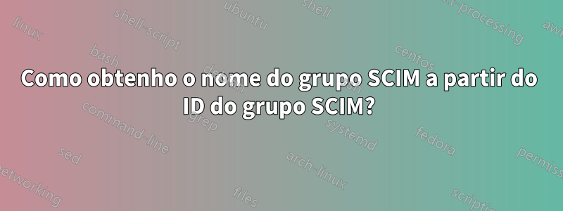 Como obtenho o nome do grupo SCIM a partir do ID do grupo SCIM?
