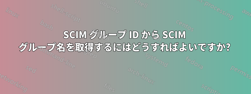 SCIM グループ ID から SCIM グループ名を取得するにはどうすればよいですか?