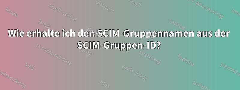 Wie erhalte ich den SCIM-Gruppennamen aus der SCIM-Gruppen-ID?