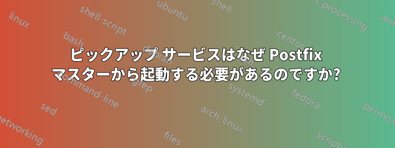 ピックアップ サービスはなぜ Postfix マスターから起動する必要があるのですか?