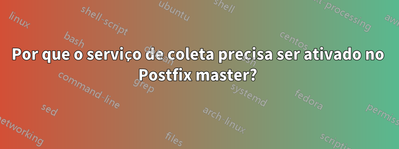 Por que o serviço de coleta precisa ser ativado no Postfix master?