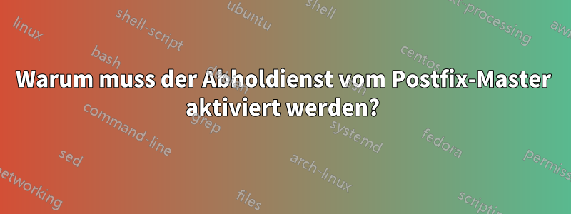 Warum muss der Abholdienst vom Postfix-Master aktiviert werden?