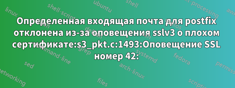 Определенная входящая почта для postfix отклонена из-за оповещения sslv3 о плохом сертификате:s3_pkt.c:1493:Оповещение SSL номер 42: