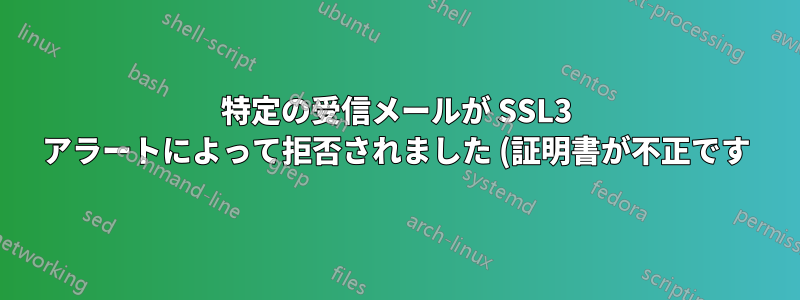 特定の受信メールが SSL3 アラートによって拒否されました (証明書が不正です):s3_pkt.c:1493:SSL アラート番号 42: