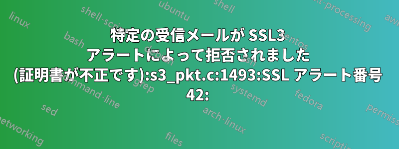 特定の受信メールが SSL3 アラートによって拒否されました (証明書が不正です):s3_pkt.c:1493:SSL アラート番号 42: