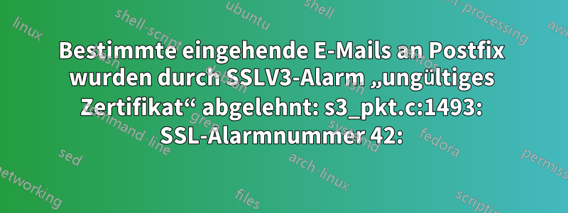 Bestimmte eingehende E-Mails an Postfix wurden durch SSLV3-Alarm „ungültiges Zertifikat“ abgelehnt: s3_pkt.c:1493: SSL-Alarmnummer 42: