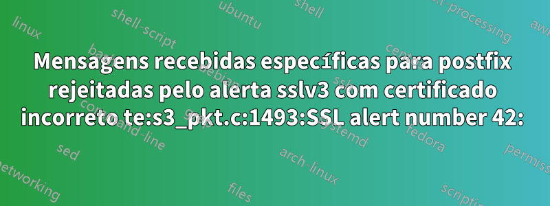 Mensagens recebidas específicas para postfix rejeitadas pelo alerta sslv3 com certificado incorreto te:s3_pkt.c:1493:SSL alert number 42: