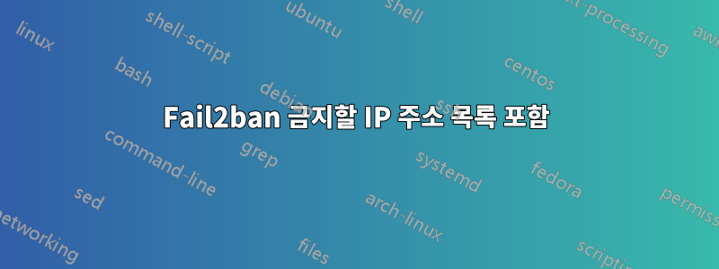 Fail2ban 금지할 IP 주소 목록 포함