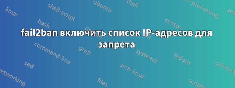 fail2ban включить список IP-адресов для запрета