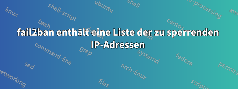 fail2ban enthält eine Liste der zu sperrenden IP-Adressen