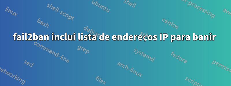 fail2ban inclui lista de endereços IP para banir